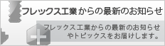 フレックス工業株式会社からの最新のお知らせ
トピックスや最新のお知らせをお届けします